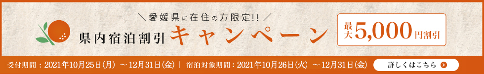 愛媛県在住の方限定！県内宿泊割引キャンペーン　最大5,000円割引　受付期間2021年10月25日から12月31日。宿泊対象期間2021年10月26日から12月31日